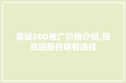 晋城SEO推广价格介绍,投资回报的明智选择