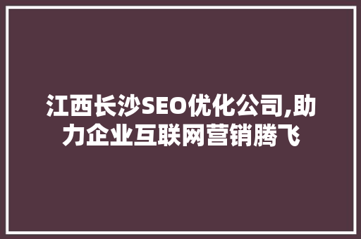 江西长沙SEO优化公司,助力企业互联网营销腾飞