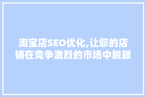 淘宝店SEO优化,让您的店铺在竞争激烈的市场中脱颖而出