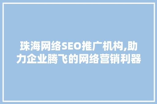 珠海网络SEO推广机构,助力企业腾飞的网络营销利器