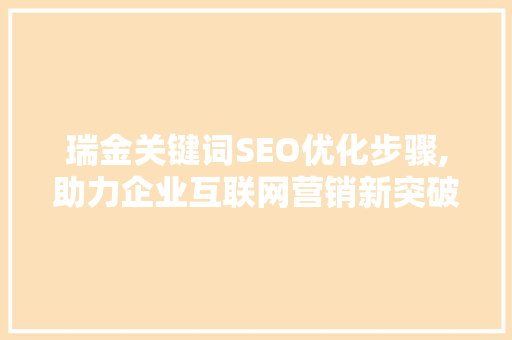 瑞金关键词SEO优化步骤,助力企业互联网营销新突破