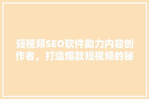 短视频SEO软件助力内容创作者，打造爆款短视频的秘密武器