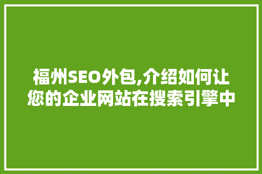 福州SEO外包,介绍如何让您的企业网站在搜索引擎中脱颖而出