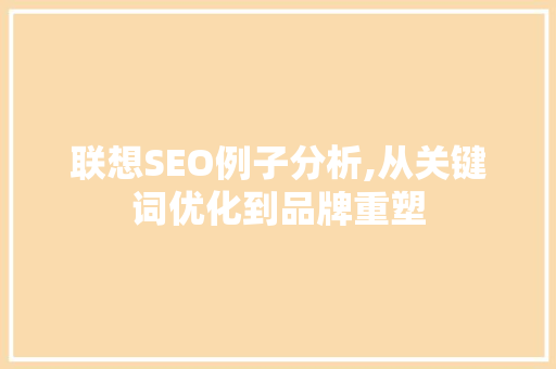 联想SEO例子分析,从关键词优化到品牌重塑