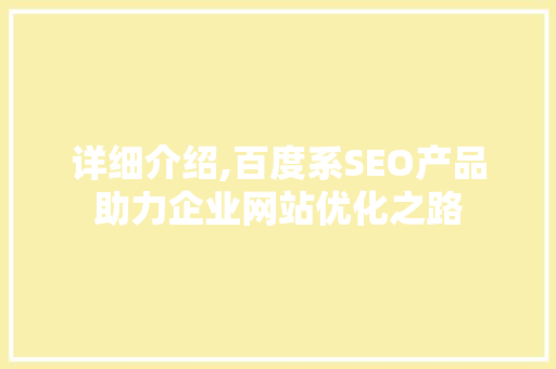 详细介绍,百度系SEO产品助力企业网站优化之路