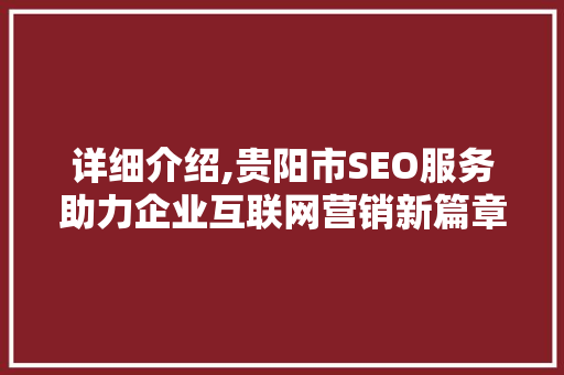 详细介绍,贵阳市SEO服务助力企业互联网营销新篇章
