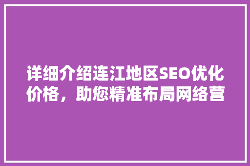 详细介绍连江地区SEO优化价格，助您精准布局网络营销