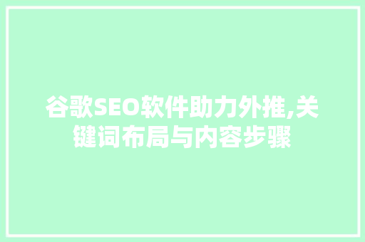 谷歌SEO软件助力外推,关键词布局与内容步骤