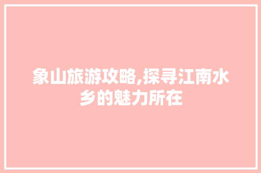 象山旅游攻略,探寻江南水乡的魅力所在