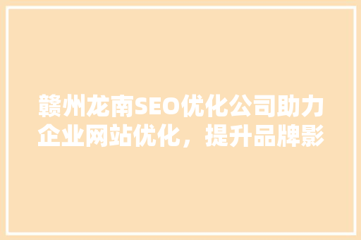 赣州龙南SEO优化公司助力企业网站优化，提升品牌影响力