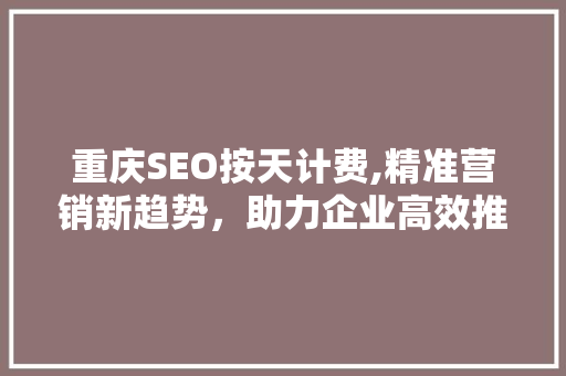 重庆SEO按天计费,精准营销新趋势，助力企业高效推广