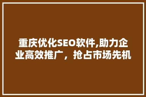 重庆优化SEO软件,助力企业高效推广，抢占市场先机