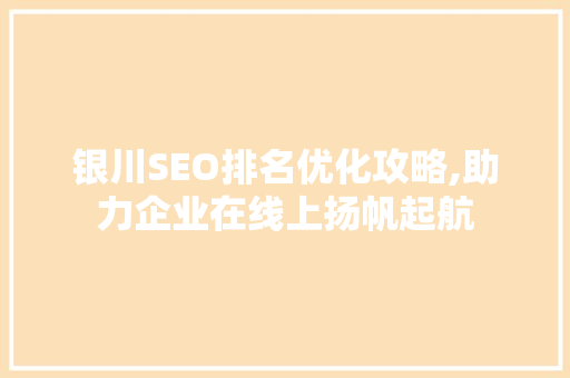 银川SEO排名优化攻略,助力企业在线上扬帆起航