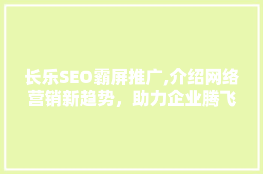 长乐SEO霸屏推广,介绍网络营销新趋势，助力企业腾飞
