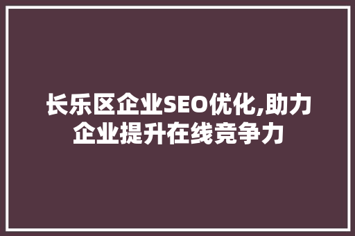 长乐区企业SEO优化,助力企业提升在线竞争力