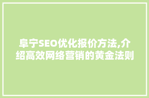 阜宁SEO优化报价方法,介绍高效网络营销的黄金法则