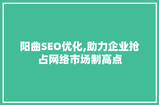 阳曲SEO优化,助力企业抢占网络市场制高点