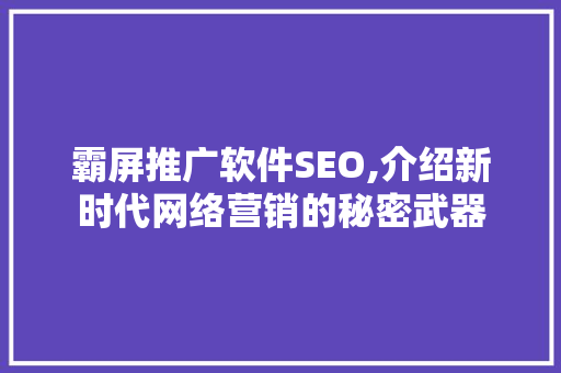 霸屏推广软件SEO,介绍新时代网络营销的秘密武器