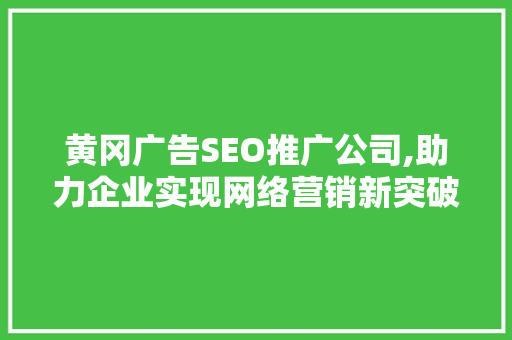 黄冈广告SEO推广公司,助力企业实现网络营销新突破