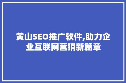 黄山SEO推广软件,助力企业互联网营销新篇章
