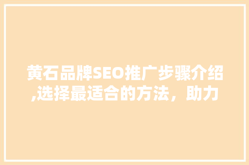 黄石品牌SEO推广步骤介绍,选择最适合的方法，助力品牌腾飞