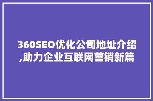 360SEO优化公司地址介绍,助力企业互联网营销新篇章