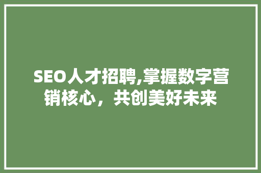 SEO人才招聘,掌握数字营销核心，共创美好未来