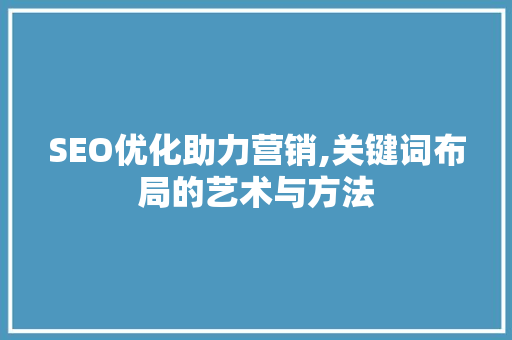 SEO优化助力营销,关键词布局的艺术与方法