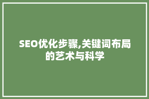 SEO优化步骤,关键词布局的艺术与科学