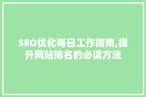 SEO优化每日工作指南,提升网站排名的必读方法