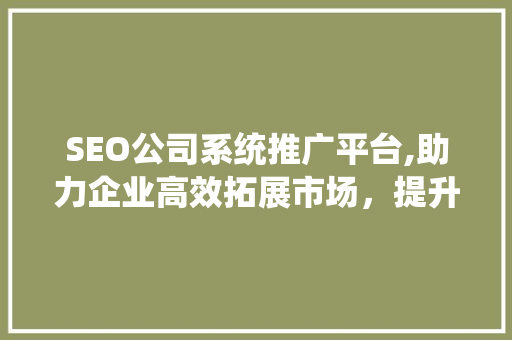 SEO公司系统推广平台,助力企业高效拓展市场，提升品牌影响力