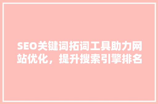 SEO关键词拓词工具助力网站优化，提升搜索引擎排名