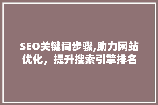 SEO关键词步骤,助力网站优化，提升搜索引擎排名