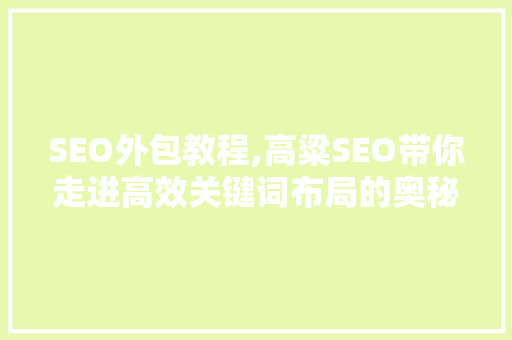 SEO外包教程,高粱SEO带你走进高效关键词布局的奥秘