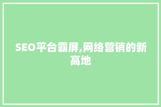 SEO平台霸屏,网络营销的新高地
