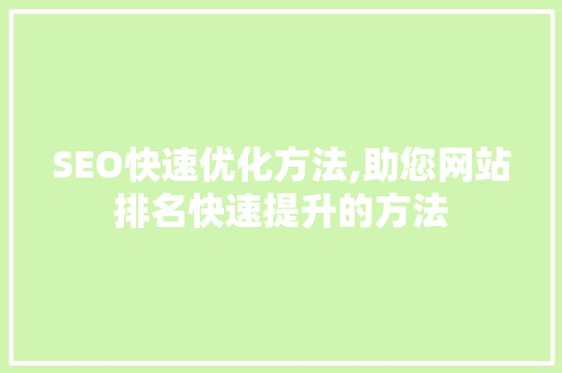 SEO快速优化方法,助您网站排名快速提升的方法