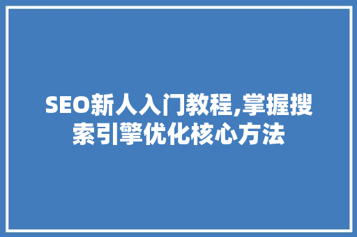 SEO新人入门教程,掌握搜索引擎优化核心方法
