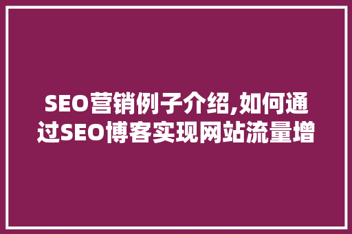 SEO营销例子介绍,如何通过SEO博客实现网站流量增长