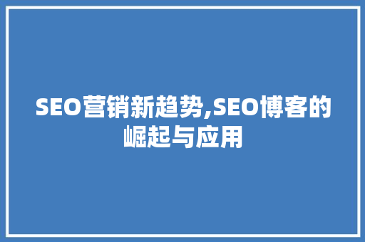 SEO营销新趋势,SEO博客的崛起与应用