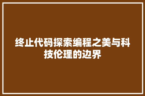 终止代码探索编程之美与科技伦理的边界