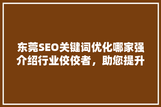 东莞SEO关键词优化哪家强介绍行业佼佼者，助您提升网站排名
