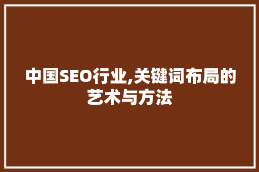 中国SEO行业,关键词布局的艺术与方法