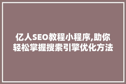 亿人SEO教程小程序,助你轻松掌握搜索引擎优化方法
