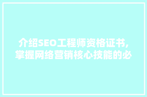 介绍SEO工程师资格证书,掌握网络营销核心技能的必备通行证
