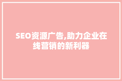 SEO资源广告,助力企业在线营销的新利器
