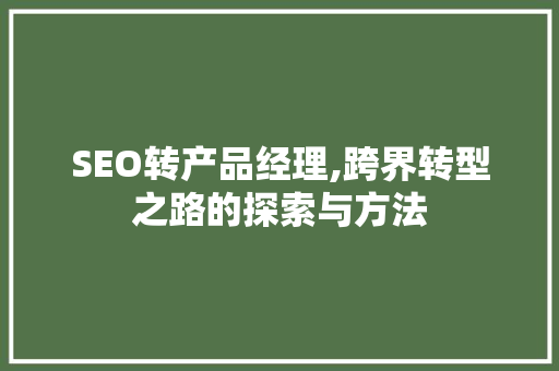 SEO转产品经理,跨界转型之路的探索与方法