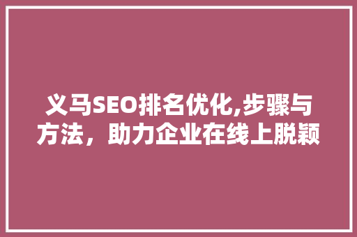 义马SEO排名优化,步骤与方法，助力企业在线上脱颖而出