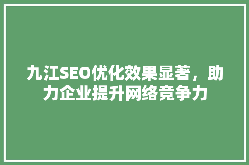 九江SEO优化效果显著，助力企业提升网络竞争力