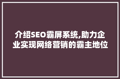 介绍SEO霸屏系统,助力企业实现网络营销的霸主地位