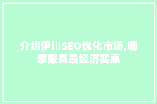 介绍伊川SEO优化市场,哪家服务最经济实惠